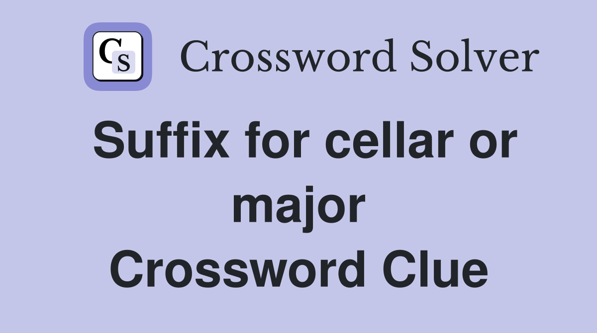 Suffix for cellar or major Crossword Clue