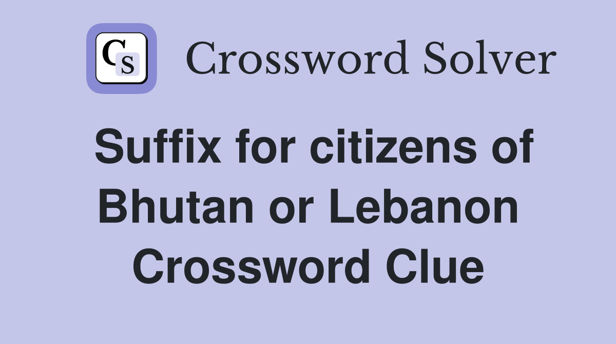 Suffix for citizens of Bhutan or Lebanon Crossword Clue