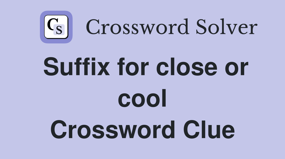 Suffix for close or cool Crossword Clue