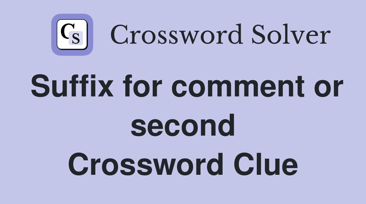 Suffix for comment or second Crossword Clue