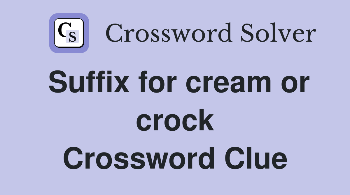 Suffix for cream or crock Crossword Clue