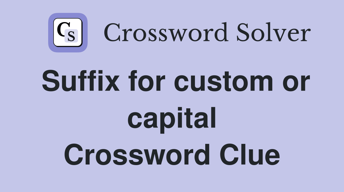 Suffix for custom or capital Crossword Clue