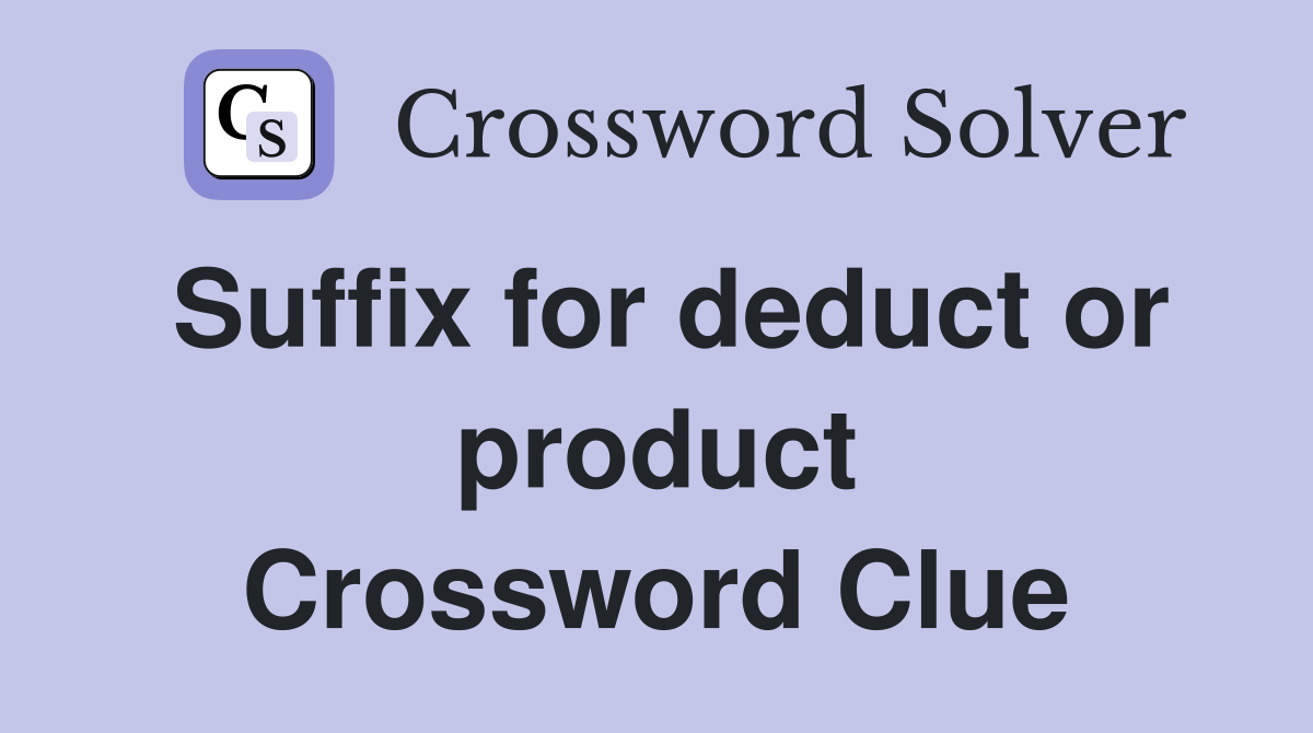 Suffix for deduct or product Crossword Clue