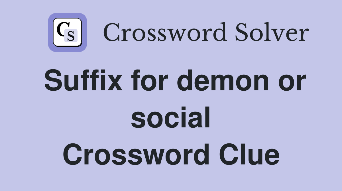 Suffix for demon or social Crossword Clue