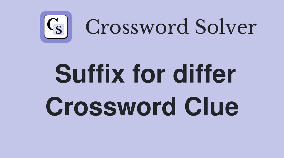Suffix for differ Crossword Clue