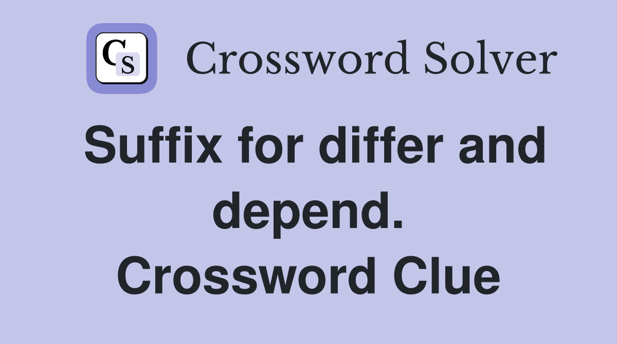 Suffix for differ and depend. Crossword Clue