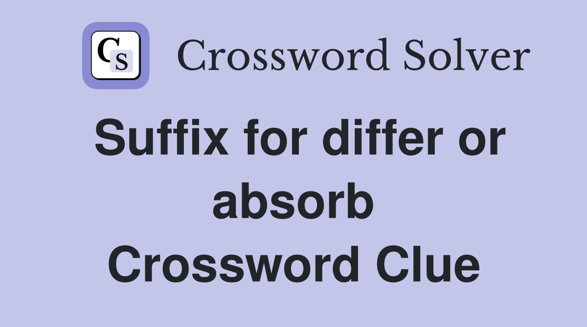 Suffix for differ or absorb Crossword Clue