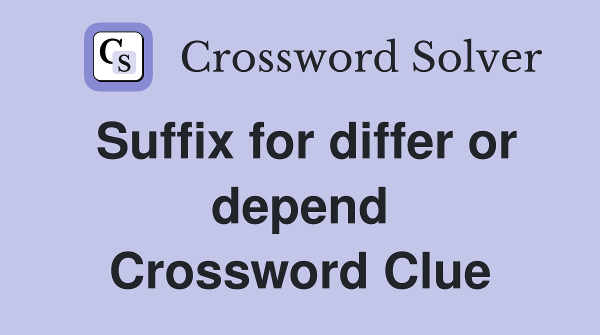 Suffix for differ or depend Crossword Clue