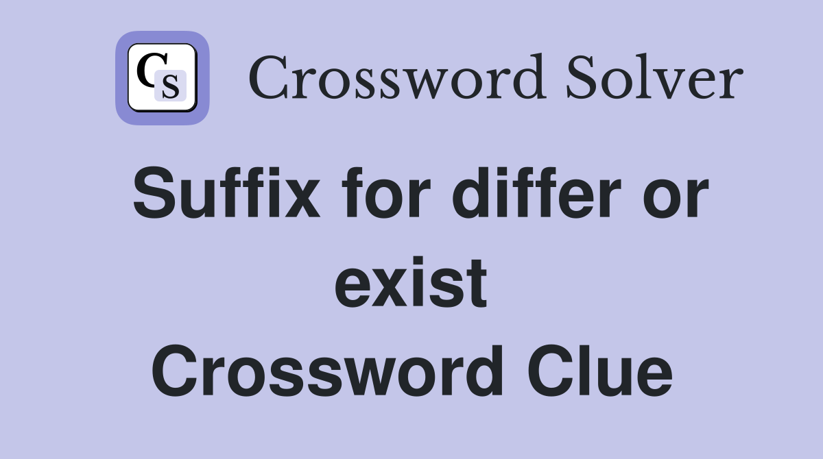 Suffix for differ or exist Crossword Clue