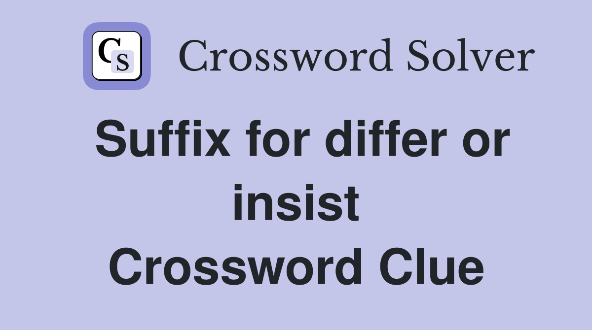 Suffix for differ or insist Crossword Clue