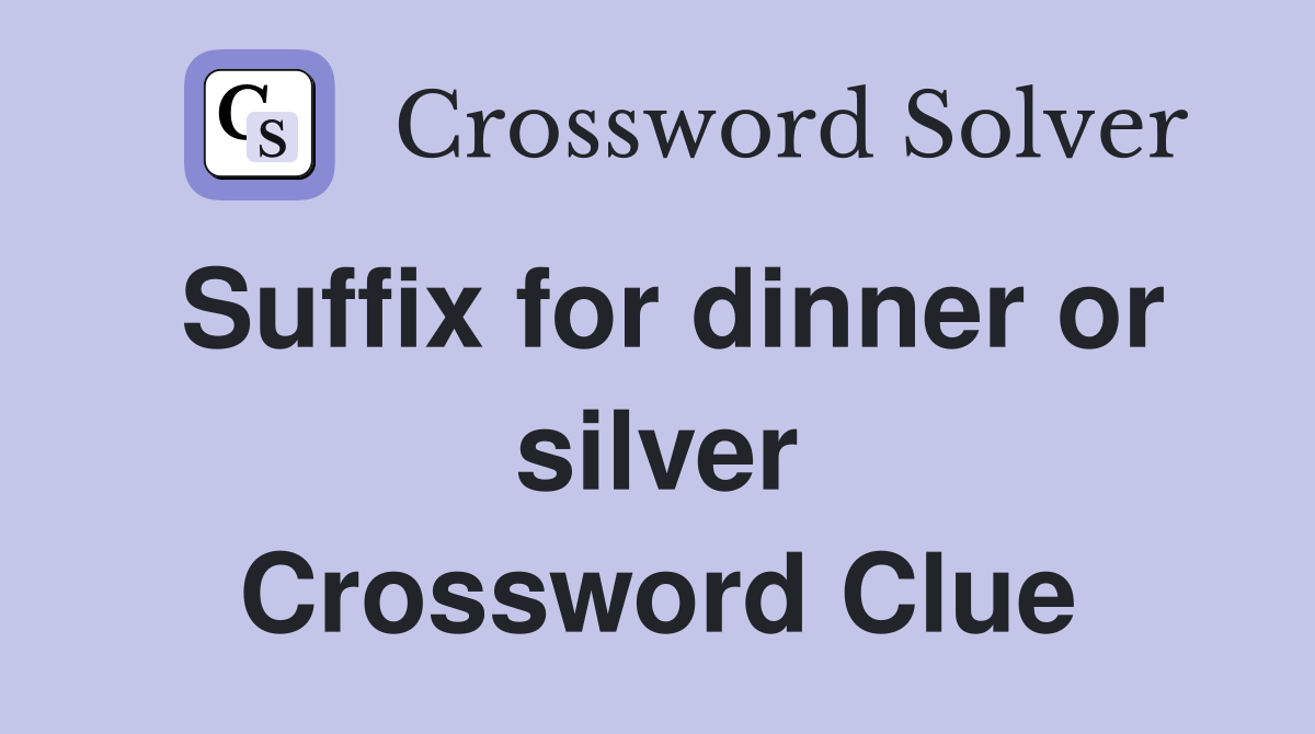 Suffix for dinner or silver Crossword Clue