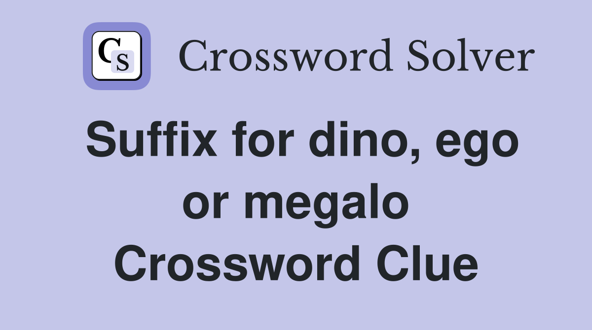 Suffix for dino, ego or megalo Crossword Clue