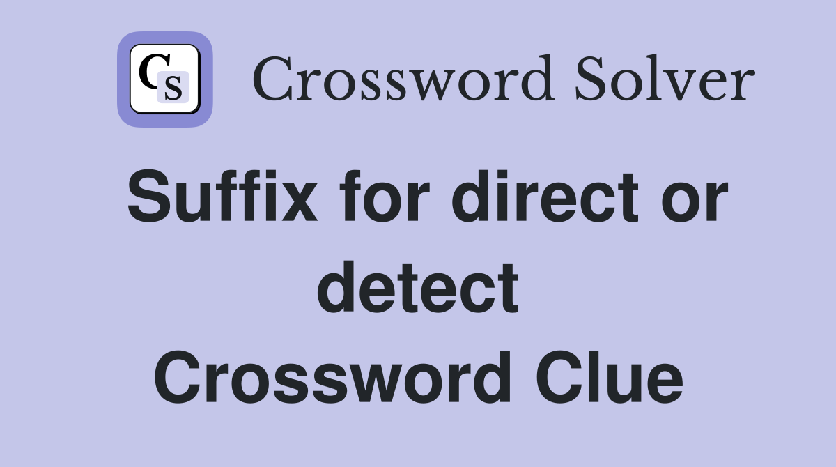 Suffix for direct or detect Crossword Clue