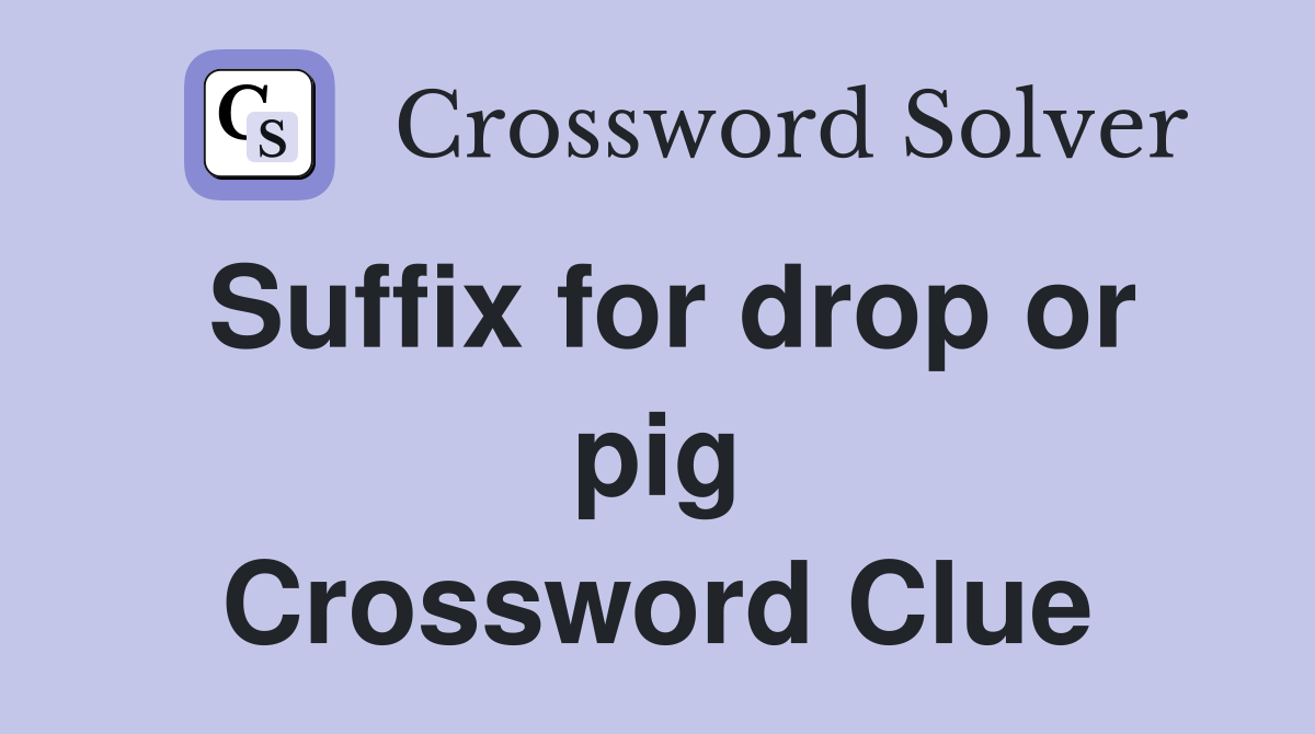 Suffix for drop or pig Crossword Clue