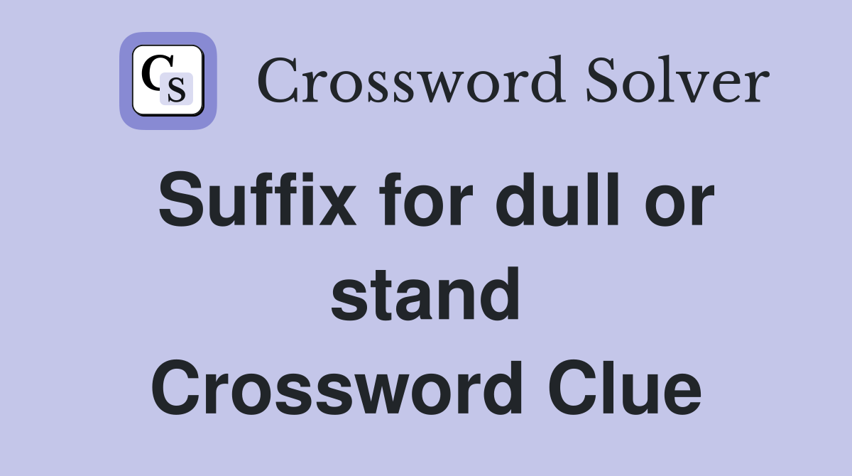 Suffix for dull or stand Crossword Clue