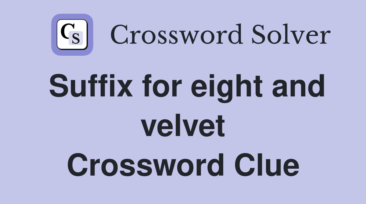 Suffix for eight and velvet Crossword Clue