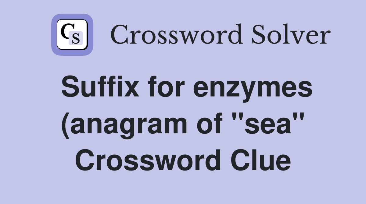 Suffix for enzymes (anagram of quot sea quot ) Crossword Clue Answers Suffix for enzymes (anagram of quot sea quot ) Crossword Clue Answers