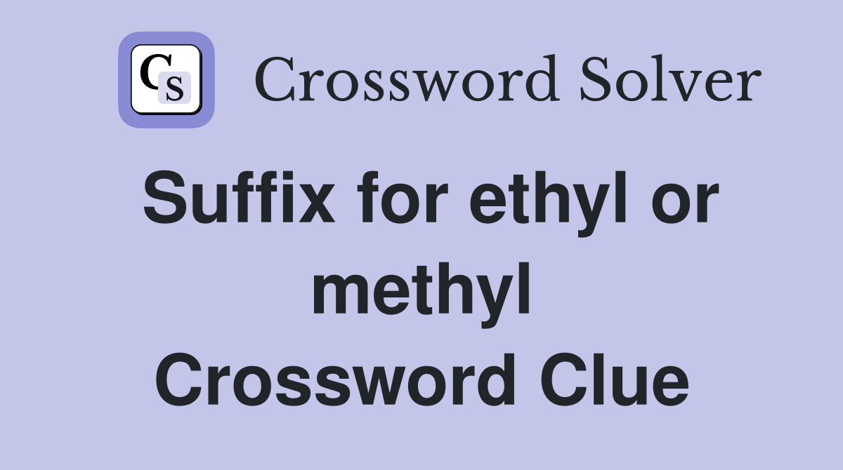Suffix for ethyl or methyl Crossword Clue
