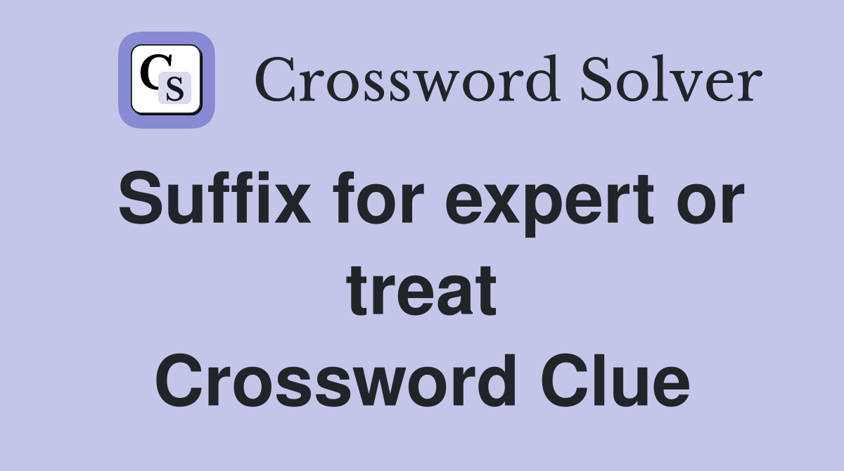 Suffix for expert or treat Crossword Clue