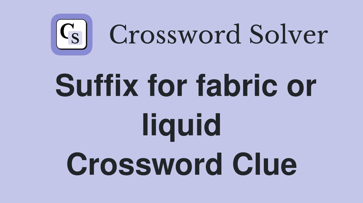 Suffix for fabric or liquid Crossword Clue