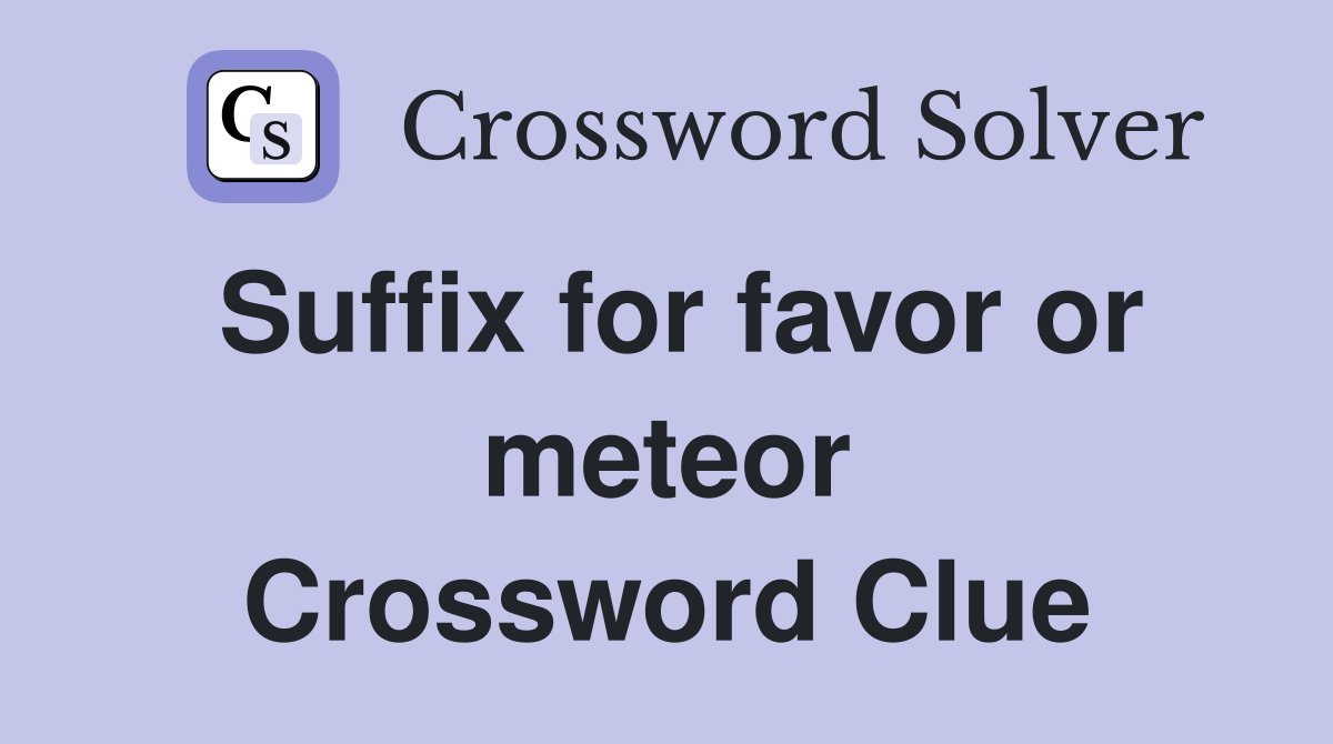 Suffix for favor or meteor Crossword Clue