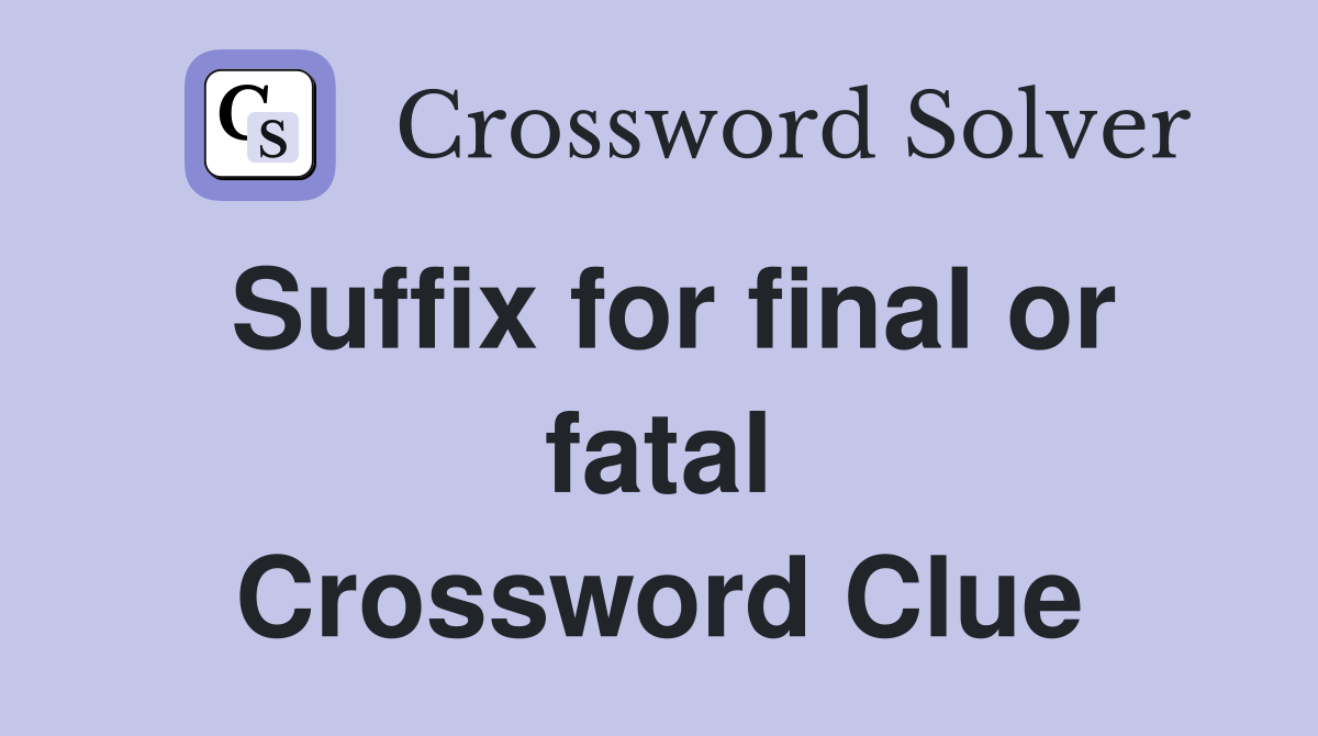 Suffix for final or fatal Crossword Clue