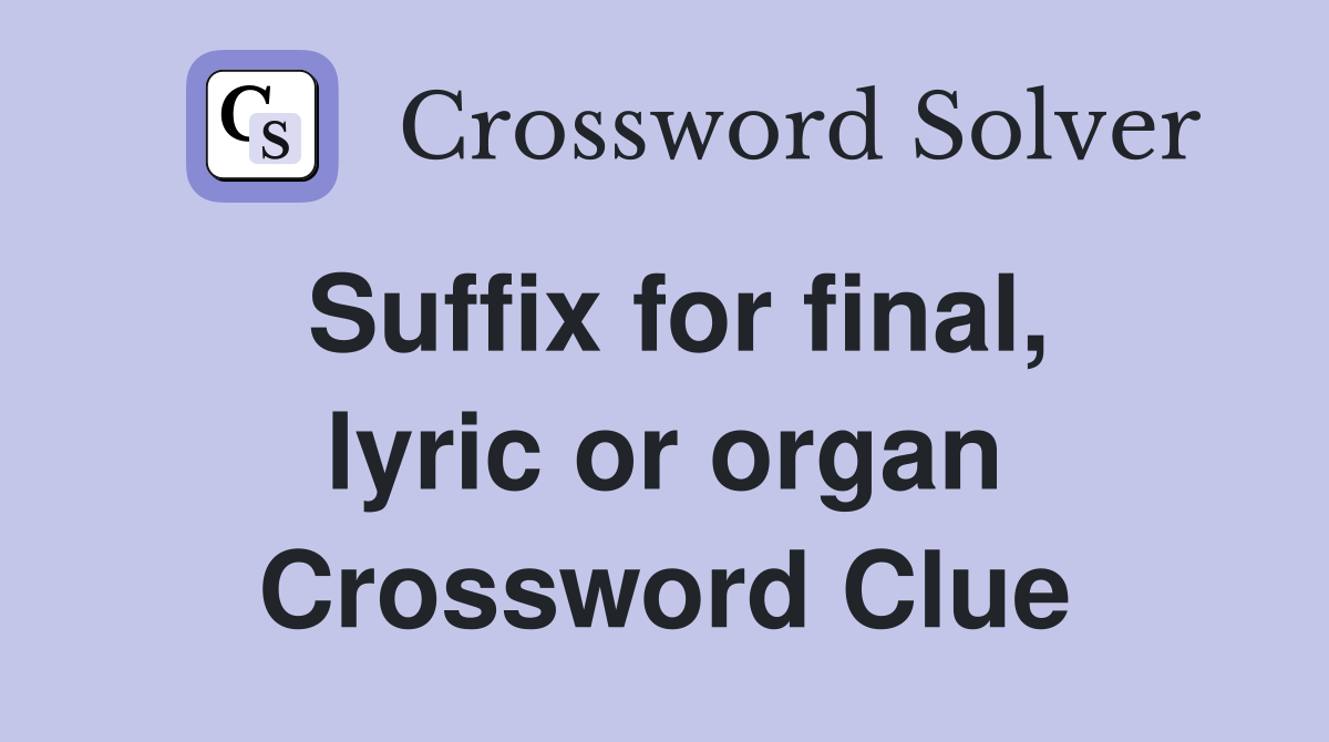 Suffix for final, lyric or organ Crossword Clue