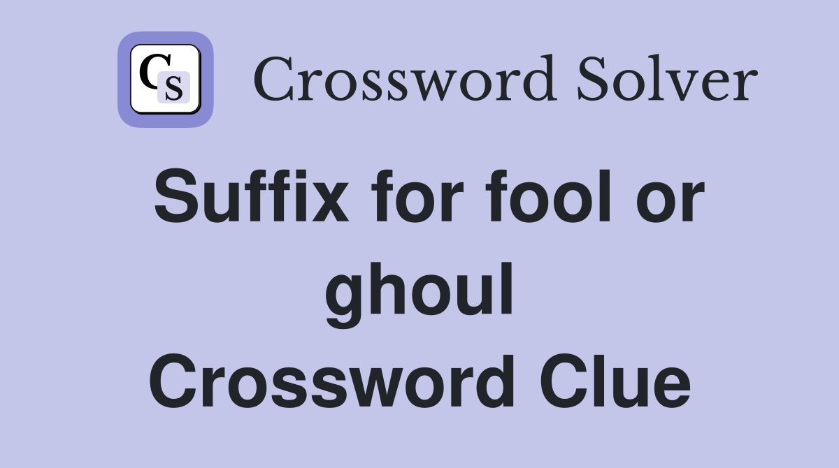 Suffix for fool or ghoul Crossword Clue