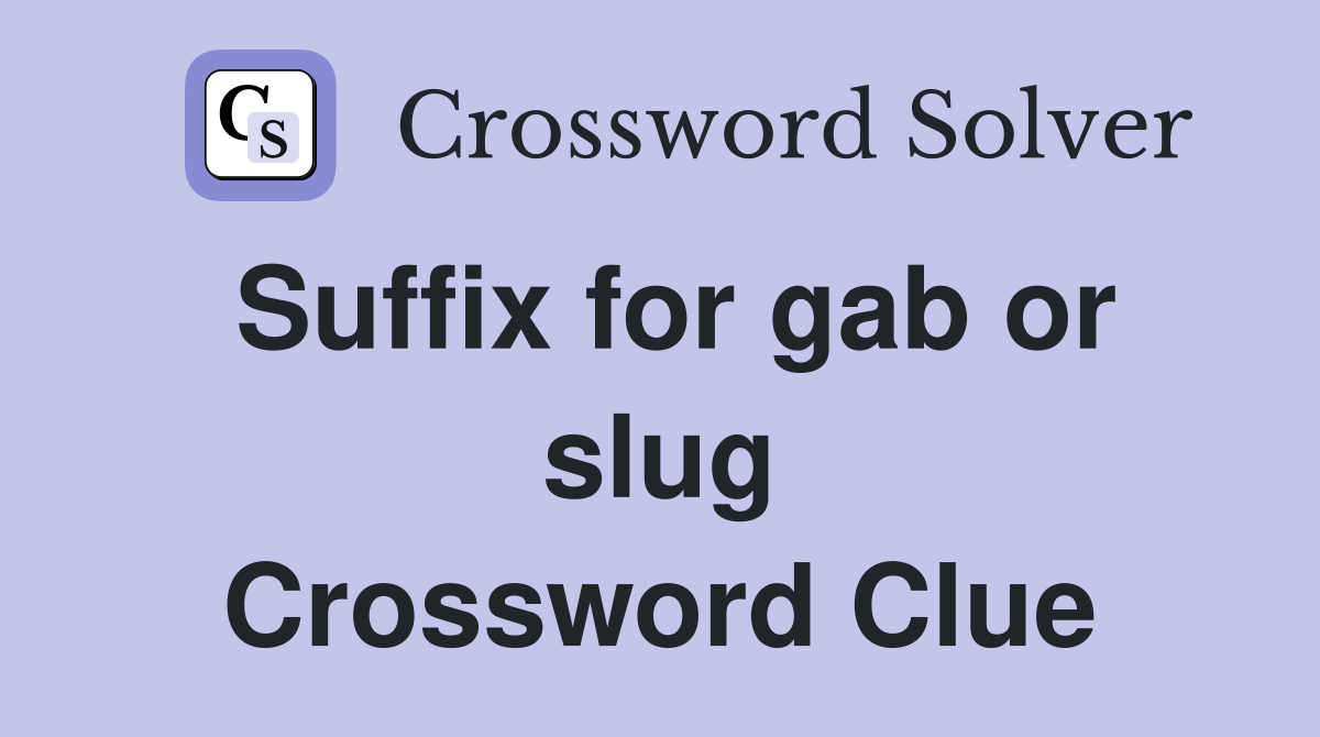 Suffix for gab or slug Crossword Clue