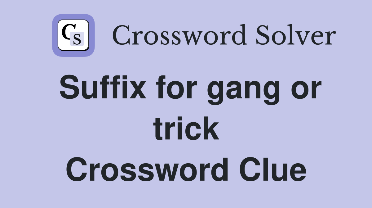 Suffix for gang or trick Crossword Clue