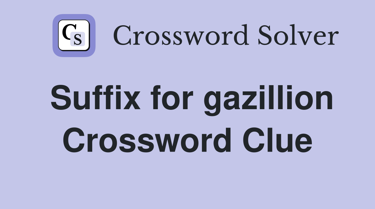 Suffix for gazillion Crossword Clue