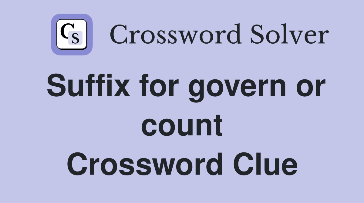Suffix for govern or count Crossword Clue