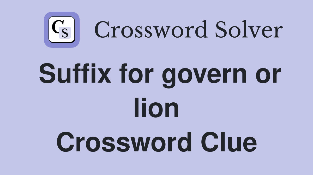 Suffix for govern or lion Crossword Clue
