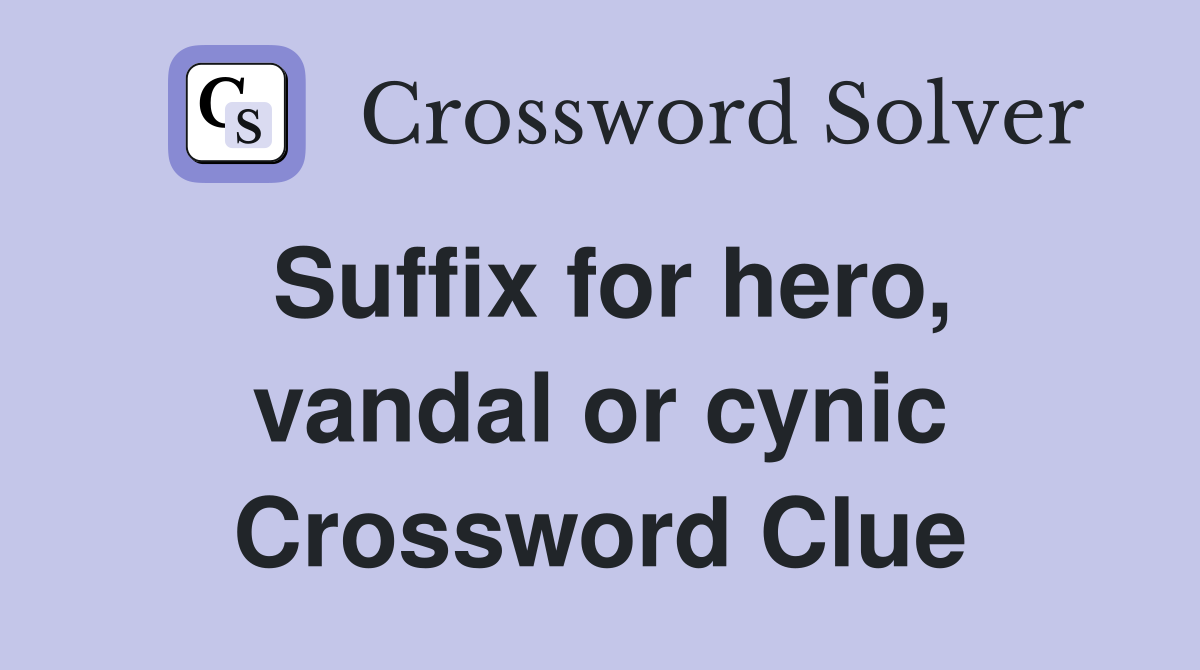 Suffix for hero, vandal or cynic Crossword Clue