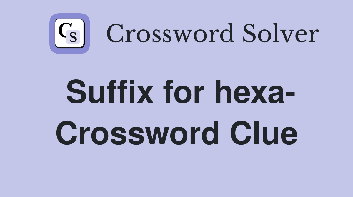 Suffix for hexa- Crossword Clue