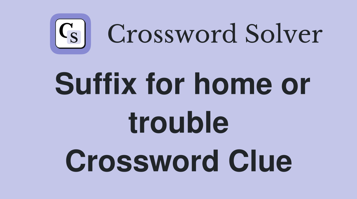 Suffix for home or trouble Crossword Clue
