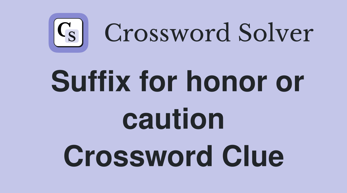 Suffix for honor or caution Crossword Clue