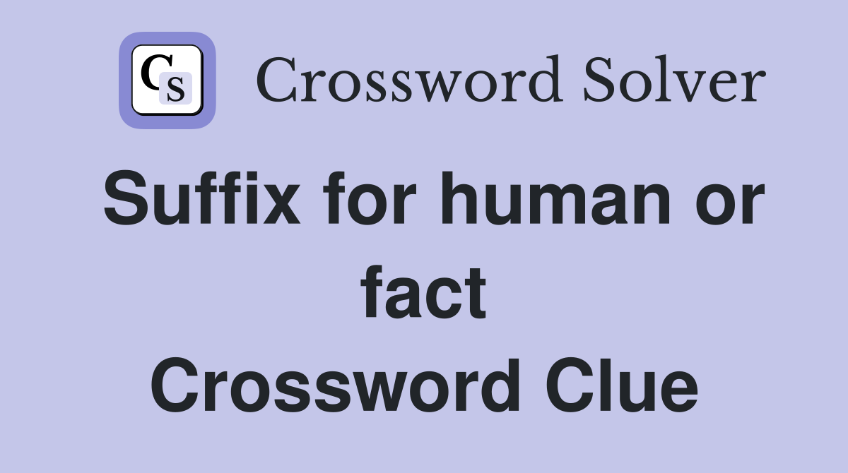 Suffix for human or fact Crossword Clue