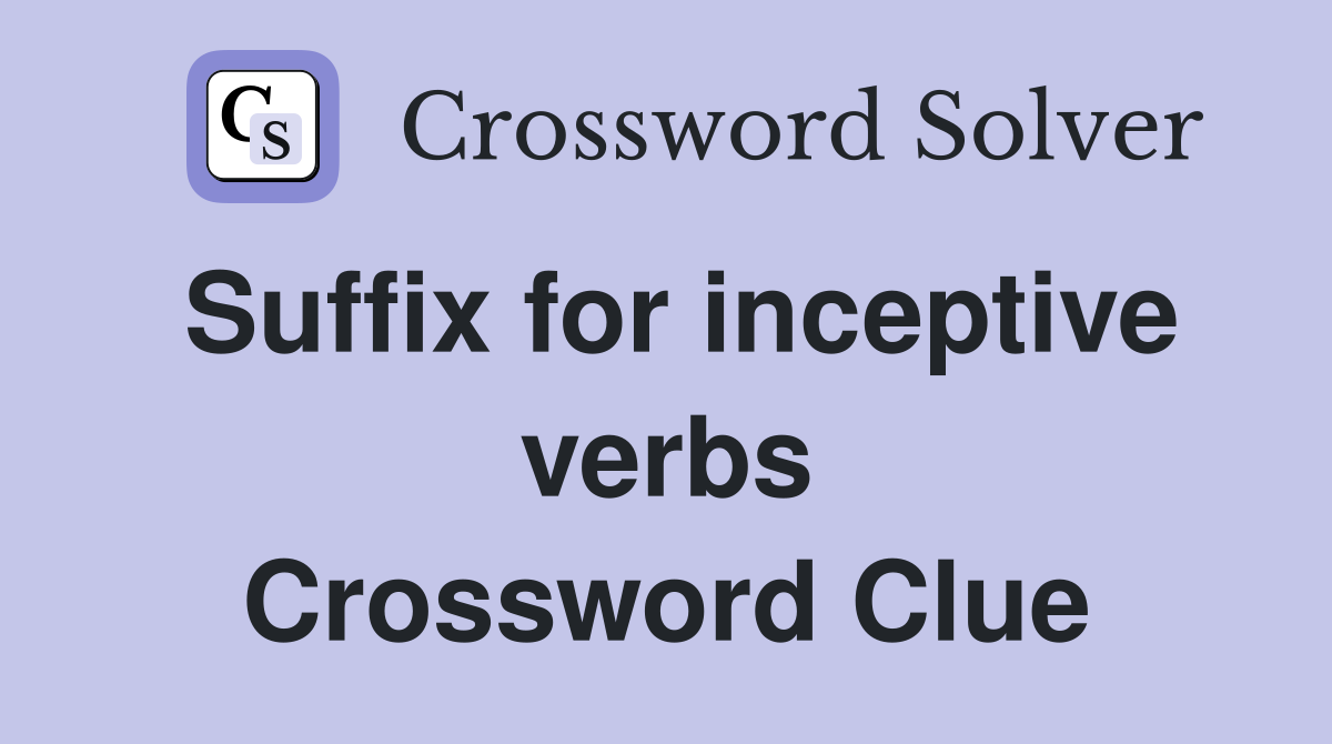 Suffix for inceptive verbs Crossword Clue