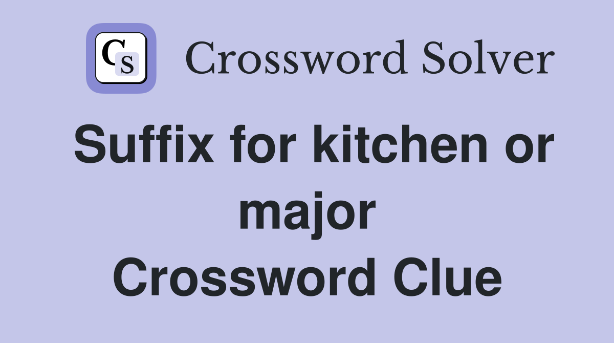 Suffix for kitchen or major Crossword Clue