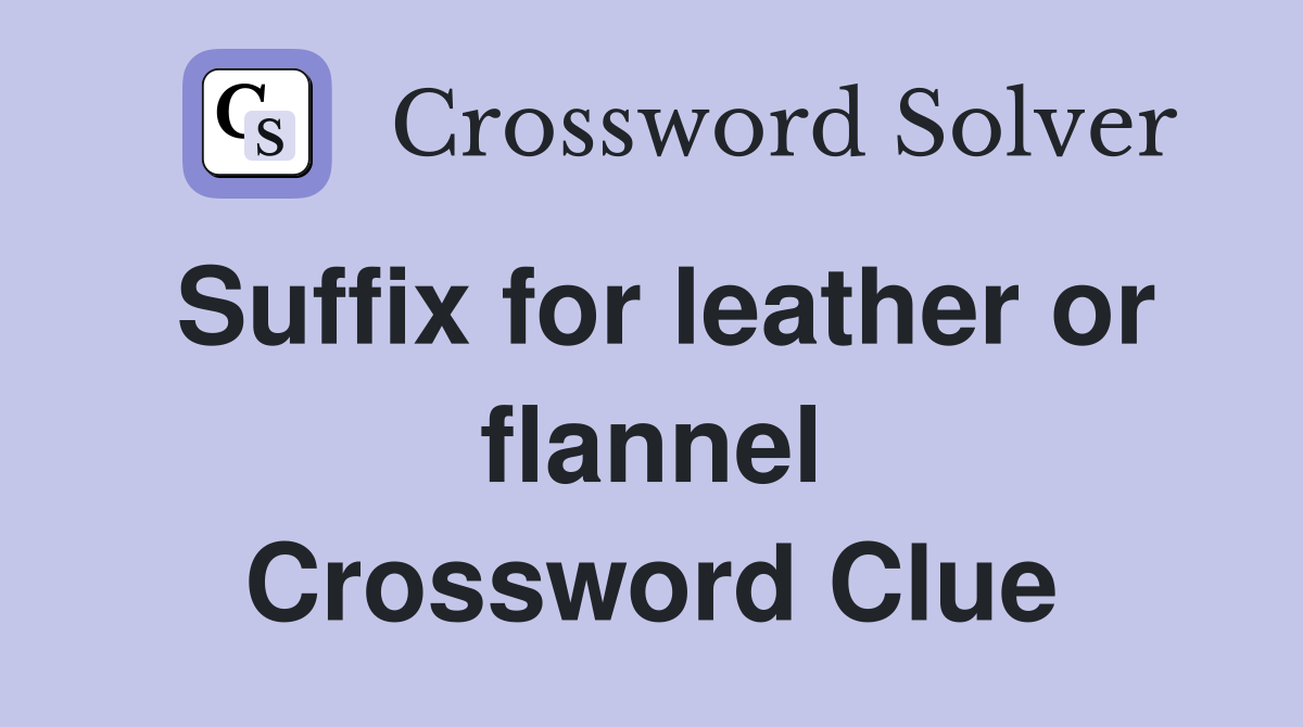 Suffix for leather or flannel Crossword Clue