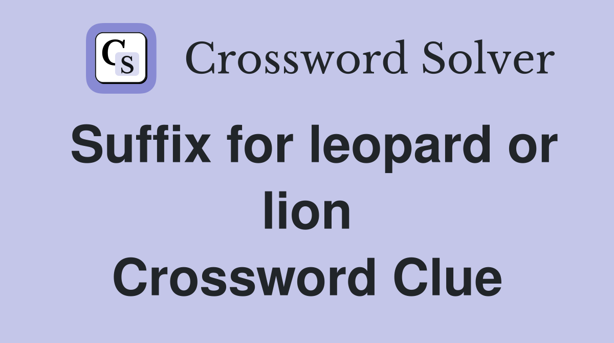 Suffix for leopard or lion Crossword Clue