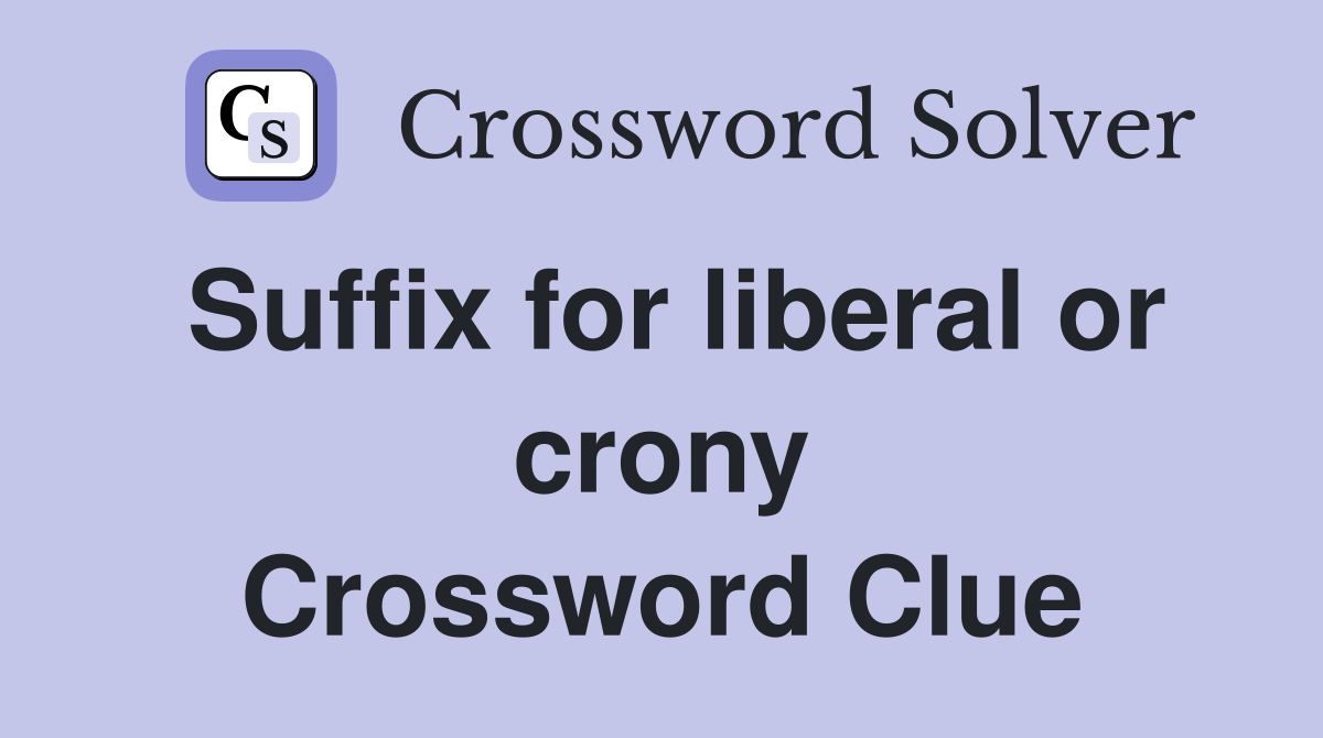 Suffix for liberal or crony Crossword Clue