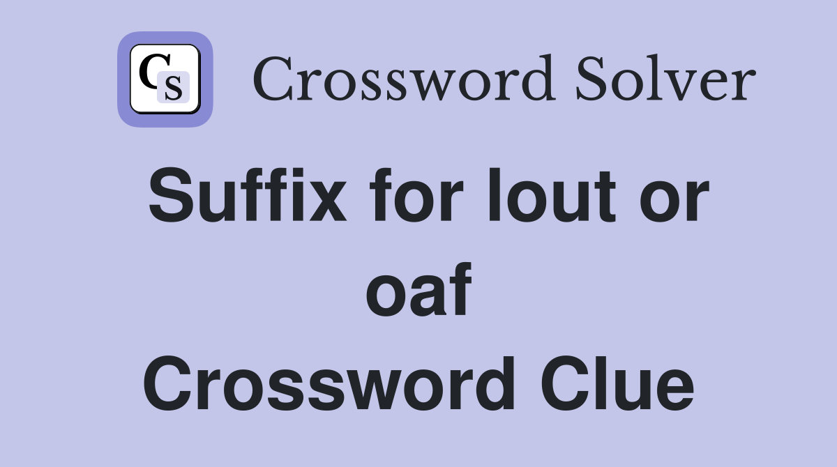Suffix for lout or oaf Crossword Clue