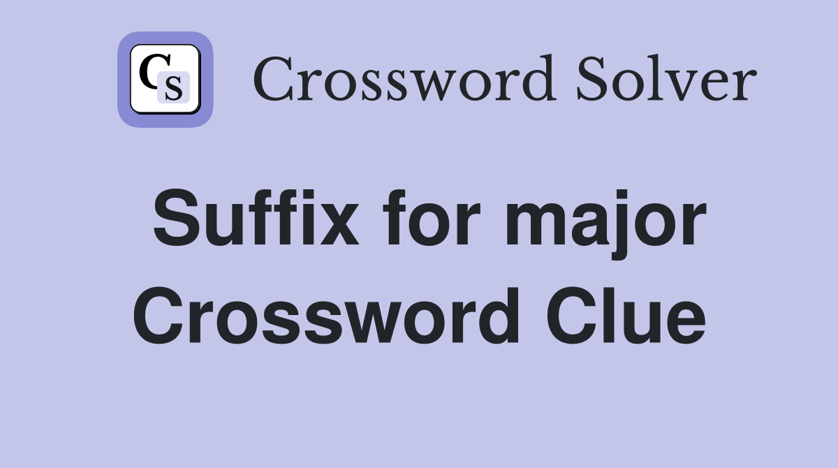 Suffix for major Crossword Clue