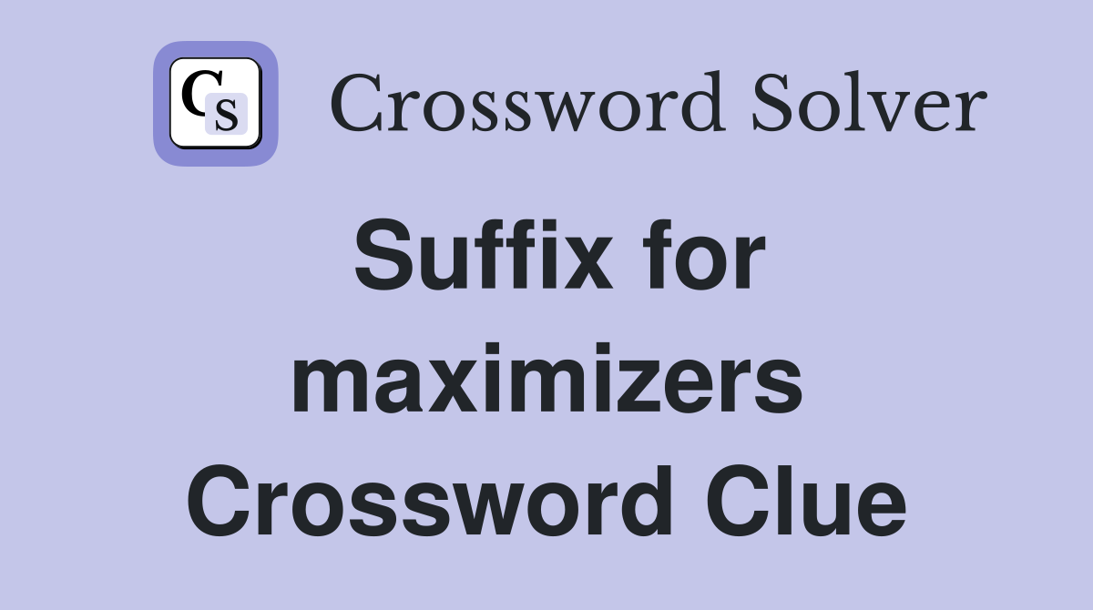 Suffix for maximizers Crossword Clue