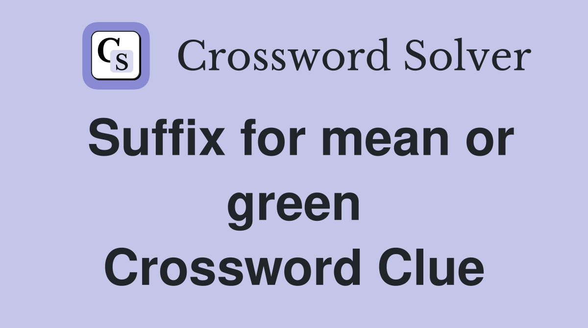 Suffix for mean or green Crossword Clue