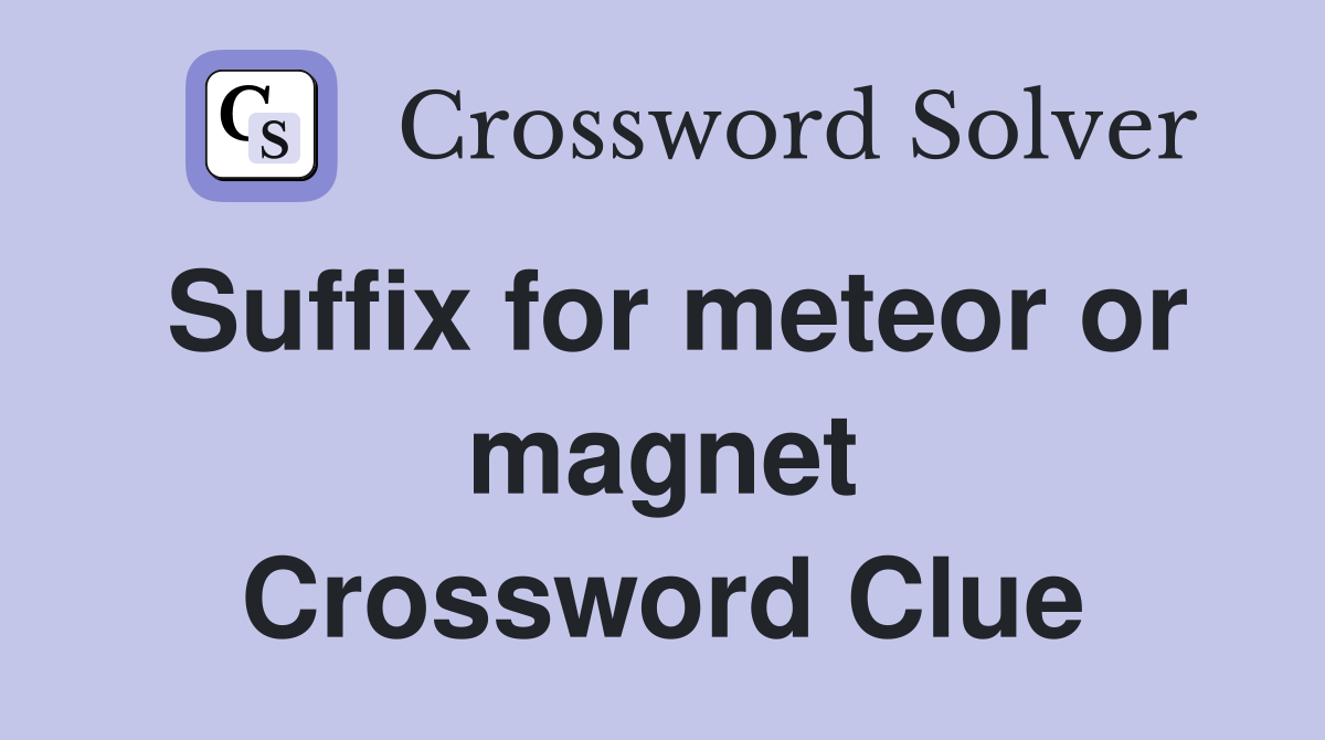 Suffix for meteor or magnet Crossword Clue