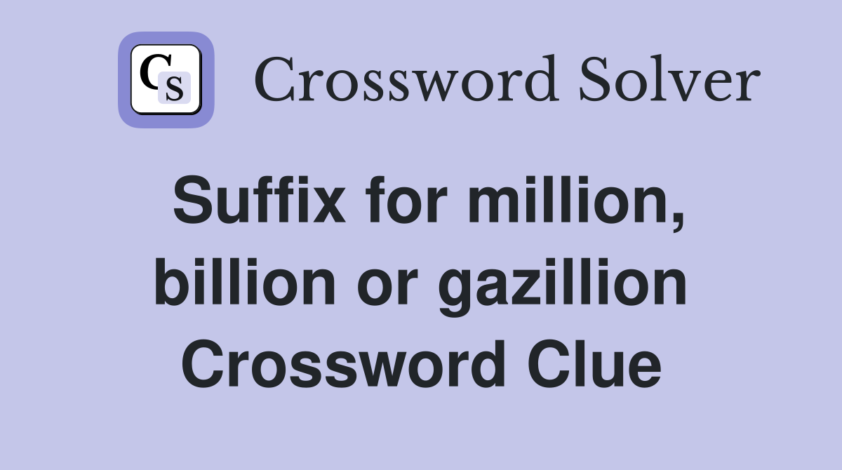 Suffix for million, billion or gazillion Crossword Clue