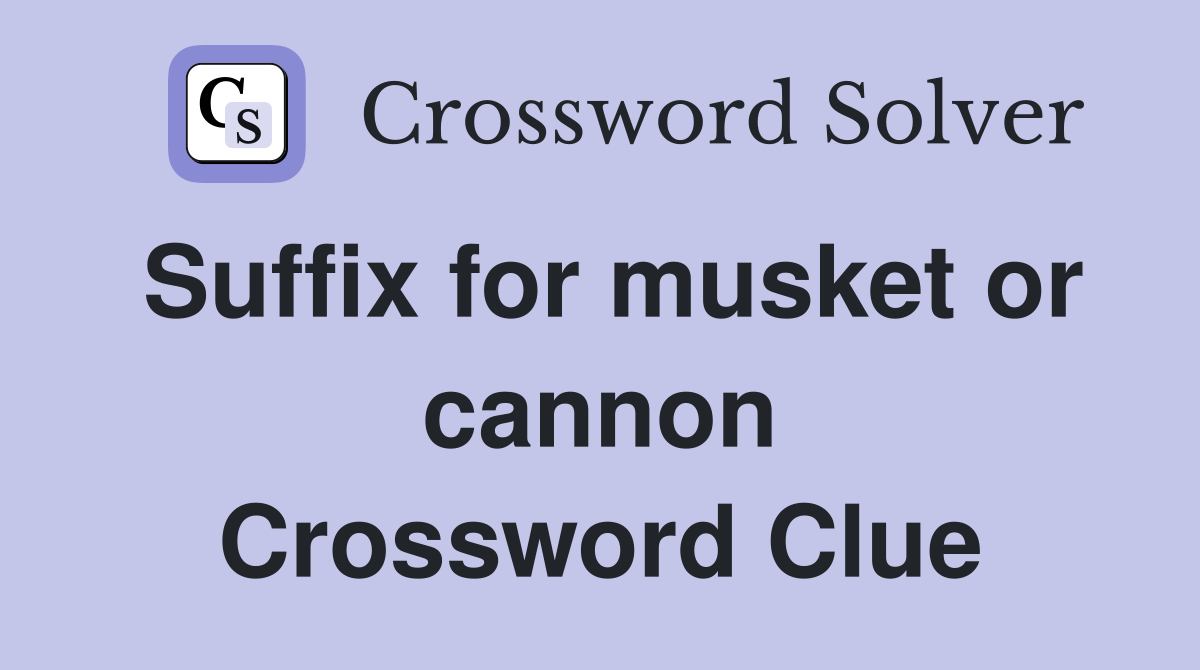 Suffix for musket or cannon Crossword Clue